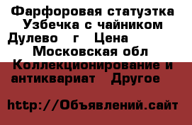 Фарфоровая статуэтка“Узбечка с чайником“Дулево,58г › Цена ­ 4 000 - Московская обл. Коллекционирование и антиквариат » Другое   